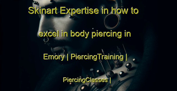 Skinart Expertise in how to excel in body piercing in Emory | PiercingTraining | PiercingClasses | SkinartTraining-United States
